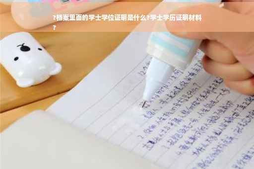 ?档案里面的学士学位证明是什么?学士学历证明材料
?