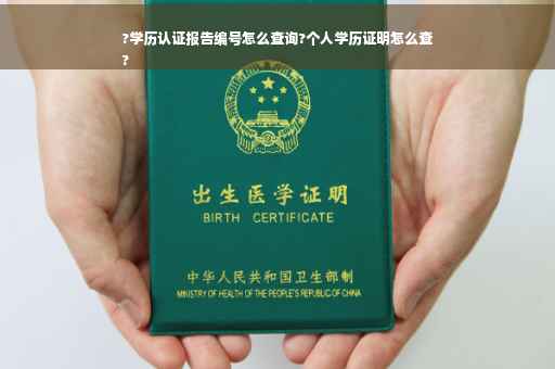 ?学历认证报告编号怎么查询?个人学历证明怎么查
?