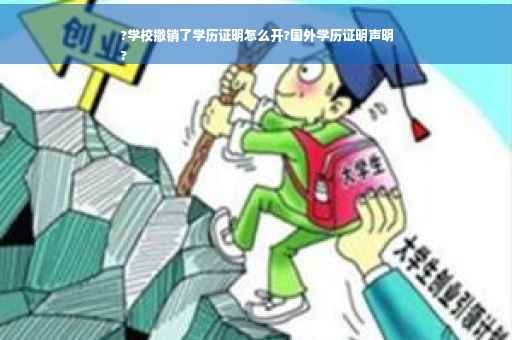 ?学校撤销了学历证明怎么开?国外学历证明声明
?