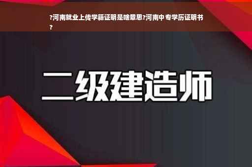 ?河南就业上传学籍证明是啥意思?河南中专学历证明书
?