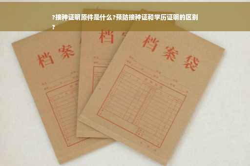 ?接种证明原件是什么?预防接种证和学历证明的区别
?