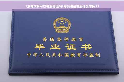 ?没有学历可以考消防证吗?考消防证需要什么学历⚡️