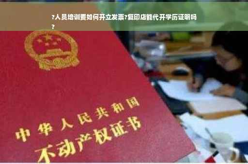?人员培训费如何开立发票?复印店能代开学历证明吗
?