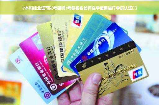 ?本科结业证可以考研吗?考研报名如何在学信网进行学历认证⚡️