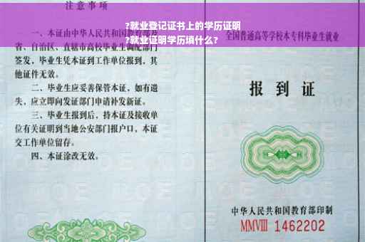 ?就业登记证书上的学历证明
?就业证明学历填什么?
