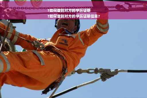 ?如何查到对方的学历证明
?如何查到对方的学历证明信息?