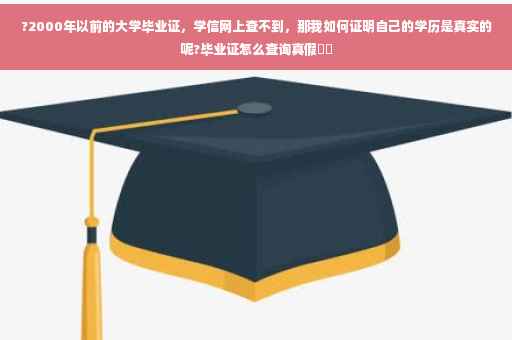 ?2000年以前的大学毕业证，学信网上查不到，那我如何证明自己的学历是真实的呢?毕业证怎么查询真假⚡️