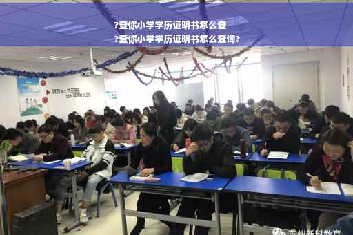 ?查你小学学历证明书怎么查
?查你小学学历证明书怎么查询?