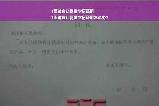 ?面试官让我发学历证明
?面试官让我发学历证明怎么办?