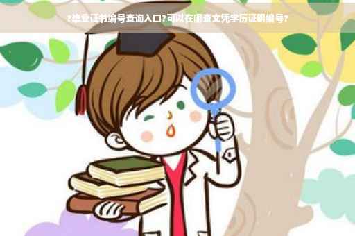 ?毕业证书编号查询入口?可以在哪查文凭学历证明编号?