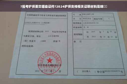 ?报考护师要交哪些证件?2024护师资格相关证明材料是啥⚡️