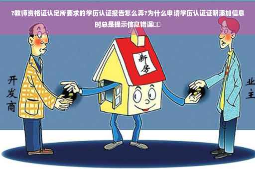 ?教师资格证认定所要求的学历认证报告怎么弄?为什么申请学历认证证明添加信息时总是提示信息错误⚡️