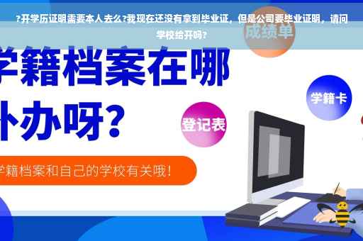 ?开学历证明需要本人去么?我现在还没有拿到毕业证，但是公司要毕业证明，请问学校给开吗?
