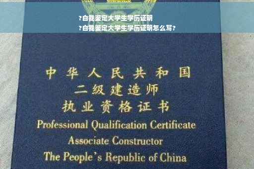 ?自我鉴定大学生学历证明
?自我鉴定大学生学历证明怎么写?