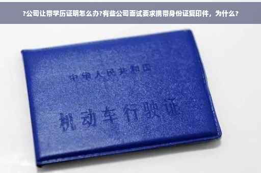 ?公司让带学历证明怎么办?有些公司面试要求携带身份证复印件，为什么?
