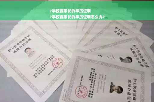 ?学校要家长的学历证明
?学校要家长的学历证明怎么办?