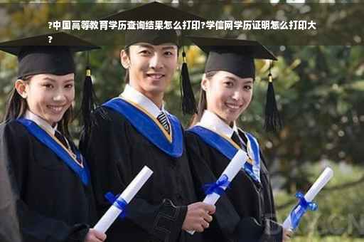 ?中国高等教育学历查询结果怎么打印?学信网学历证明怎么打印大
?