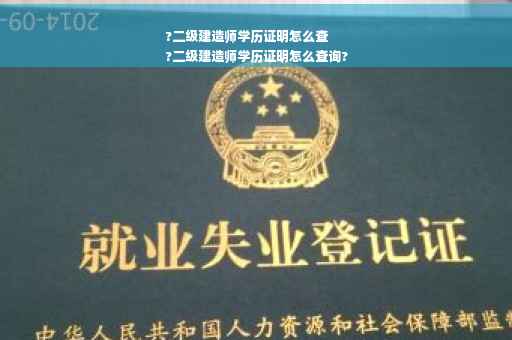 ?二级建造师学历证明怎么查
?二级建造师学历证明怎么查询?