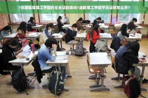 ?往届福建理工学院的毕业证能换吗?成都理工学院学历证明怎么开?