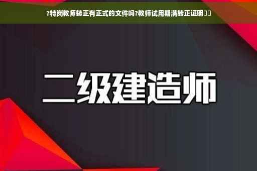 ?特岗教师转正有正式的文件吗?教师试用期满转正证明⚡️