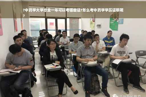?中药学大学毕业一年可以考哪些证?怎么考中药学学历证明呢
?