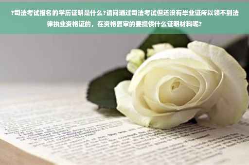 ?司法考试报名的学历证明是什么?请问通过司法考试但还没有毕业证所以领不到法律执业资格证的，在资格复审的要提供什么证明材料呢?