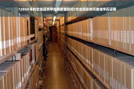 ?2000年的毕业证书学信网能查到吗?毕业信息如何查询学历证明
?