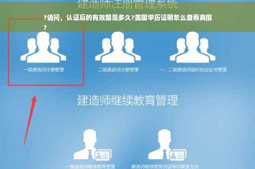 ?请问，认证后的有效期是多久?美国学历证明怎么查看真假
?