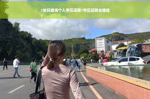?如何查询个人学历证明?学历证明去哪找
?
