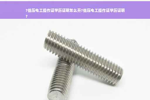 ?低压电工操作证学历证明怎么开?低压电工操作证学历证明
?
