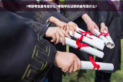 ?考研考生编号是什么?考研学历证明的编号是什么?