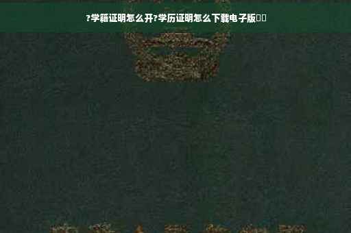 ?学籍证明怎么开?学历证明怎么下载电子版⚡️