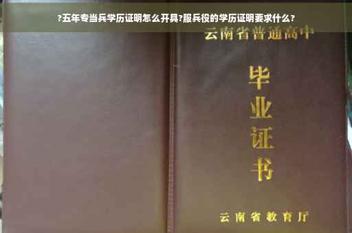 ?五年专当兵学历证明怎么开具?服兵役的学历证明要求什么?
