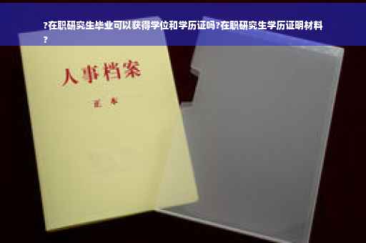 ?在职研究生毕业可以获得学位和学历证吗?在职研究生学历证明材料
?
