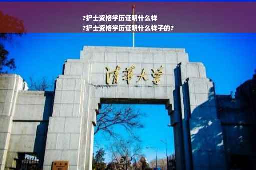?护士资格学历证明什么样
?护士资格学历证明什么样子的?