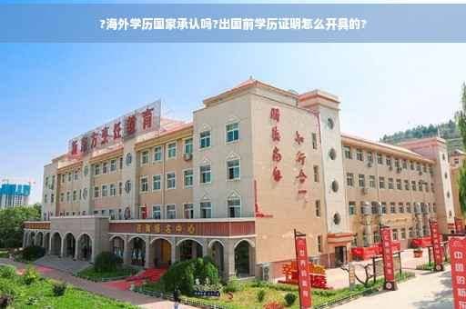 ?海外学历国家承认吗?出国前学历证明怎么开具的? ?海外学历国家承认吗?出国前学历证明怎么开具的?