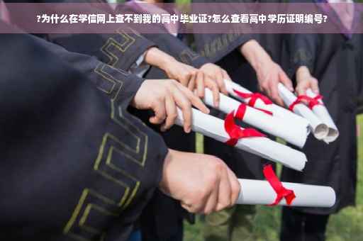 ?为什么在学信网上查不到我的高中毕业证?怎么查看高中学历证明编号?