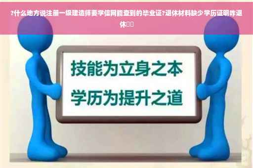 ?什么地方说注册一级建造师要学信网能查到的毕业证?退休材料缺少学历证明咋退休⚡️