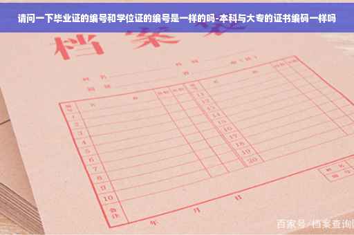 请问一下毕业证的编号和学位证的编号是一样的吗-本科与大专的证书编码一样吗