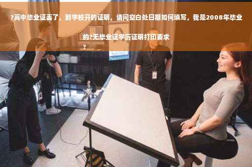 ?高中毕业证丢了，到学校开的证明，请问空白处日期如何填写，我是2008年毕业的?无毕业证学历证明打印要求
?