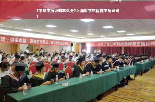 ?中专学历证明怎么开?上海留学生网课学历证明
?