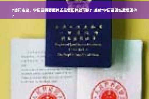 ?请问专家，学历证明要原件还是复印件就可以？谢谢?学历证明纸质复印件
?