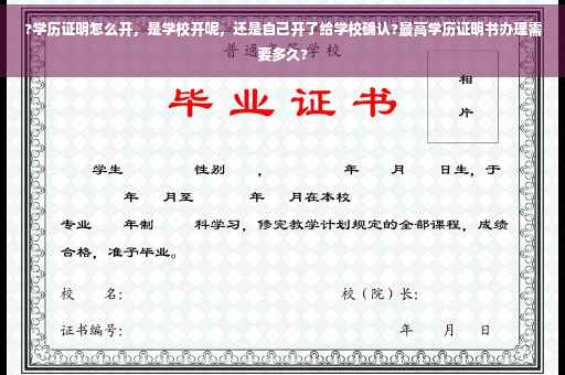 ?学历证明怎么开，是学校开呢，还是自己开了给学校确认?最高学历证明书办理需要多久?