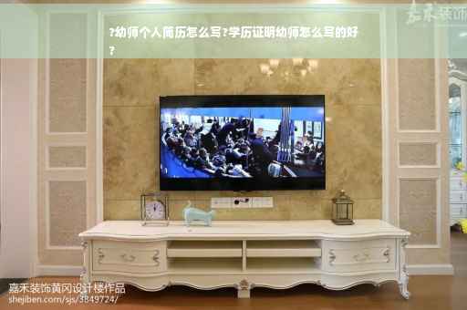 ?幼师个人简历怎么写?学历证明幼师怎么写的好
?