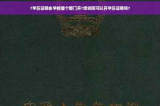 ?学历证明由学校哪个部门开?培训班可以开学历证明吗?