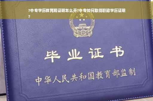 ?中专学历教育局证明怎么开?中专如何取得职称学历证明
?