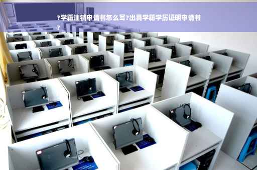 ?学籍注销申请书怎么写?出具学籍学历证明申请书
?