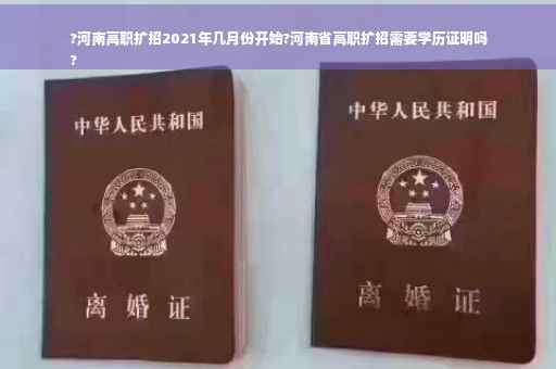 ?河南高职扩招2021年几月份开始?河南省高职扩招需要学历证明吗
?