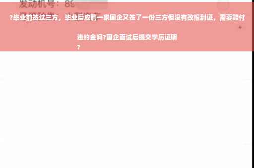 ?毕业前签过三方，毕业后应聘一家国企又签了一份三方但没有改报到证，需要赔付违约金吗?国企面试后提交学历证明
?