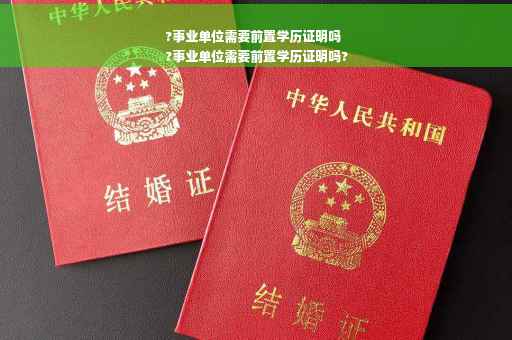 ?事业单位需要前置学历证明吗
?事业单位需要前置学历证明吗?